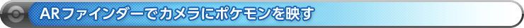 ARファインダーでカメラにポケモンを映す。