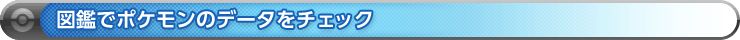 図鑑でポケモンのデータをチェック