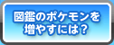図鑑のポケモンを増やすには?