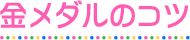金メダルのコツ