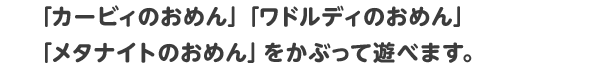 「カービィのおめん」「ワドルディのおめん」「メタナイトのおめん」をかぶって遊べます。