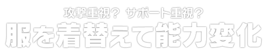 攻撃重視？ サポート重視？　服を着替えて能力変化