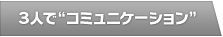 ３人で“コミュニケーション”