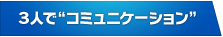 ３人で“コミュニケーション”