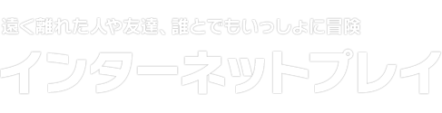 遠く離れた人や友達、誰とでもいっしょに冒険　インターネットプレイ