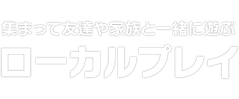 集まって友達や家族と一緒に遊ぶ　ローカルプレイ