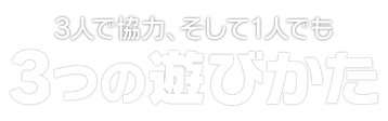 ３人で協力、そして１人でも　３つの遊びかた