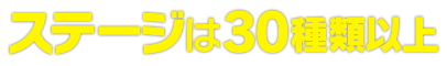 ステージは30種類以上