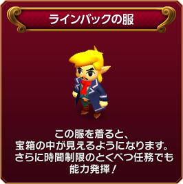 ラインバックの服　この服を着ると、宝箱の中が見えるようになります。さらに時間制限のとくべつ任務でも能力発揮！