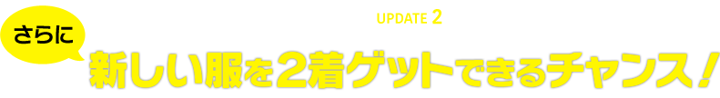 UPDATE 2　さらに新しい服を２着ゲットできるチャンス！