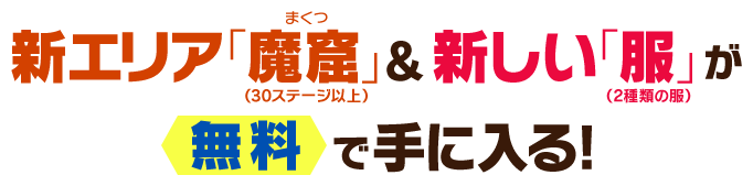 新エリア「魔窟（まくつ）」（30ステージ以上）＆新しい「服」（2種類の服）が無料で手に入る！
