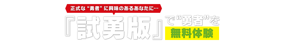正式な“勇者”に興味のあるあなたに…『試勇版』で“勇者”を無料体験