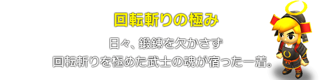 回転斬りの極み　日々、鍛錬を欠かさず回転斬りを極めた武士の魂が宿った一着。
