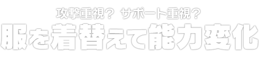 攻撃重視？ サポート重視？　服を着替えて能力変化