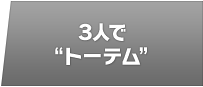 ３人で“トーテム”