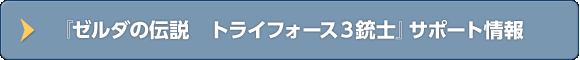 『ゼルダの伝説　トライフォース３銃士』サポート情報