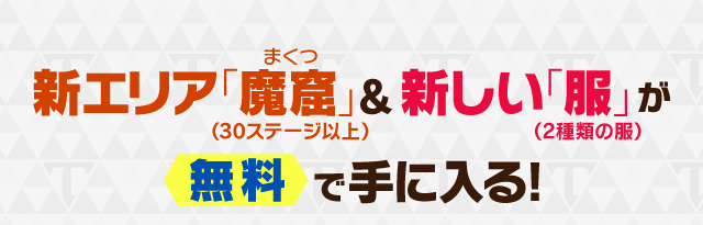 新エリア「魔窟（まくつ）」（30ステージ以上）＆新しい「服」（2種類の服）が無料で手に入る！