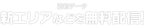 更新データ　新エリアなどを無料配信！