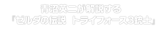 青沼英二が解説する『ゼルダの伝説　トライフォース３銃士』