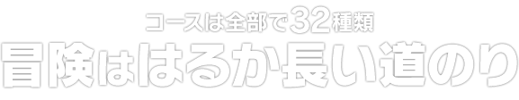 コースは全部で32種類　冒険ははるか長い道のり