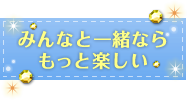 みんなと一緒ならもっと楽しい