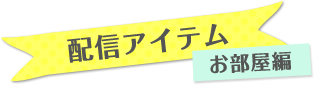 配信アイテム　お部屋編