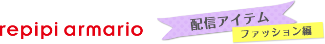 repipi armario　配信アイテム　ファッション編
