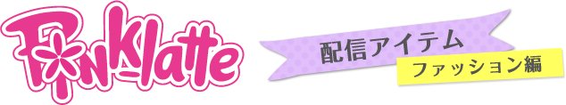 Pinklatte　配信アイテム　ファッション編
