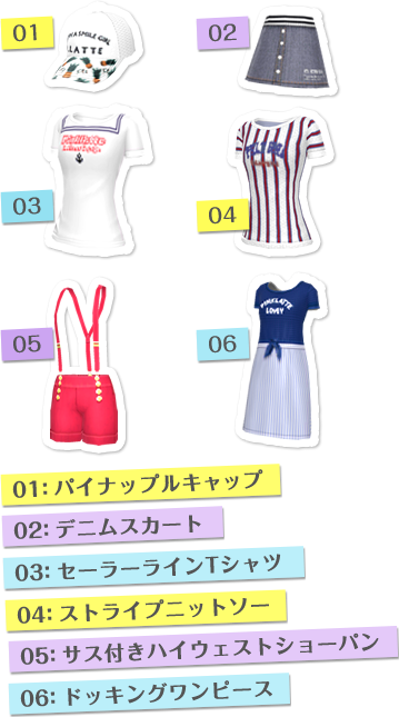 01:パイナップルキャップ　02:デニムスカート　03:セーラーラインTシャツ　04:ストライプニットソー　05:サス付きハイウェストショーパン　06:ドッキングワンピース