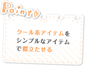 Point　クール系アイテムをシンプルなアイテムで際立たせる