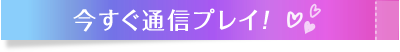 今すぐ通信プレイ！