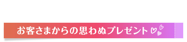 お客さまからの思わぬプレゼント