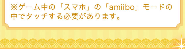※ゲーム中の「スマホ」の「amiibo」モードの中でタッチする必要があります。