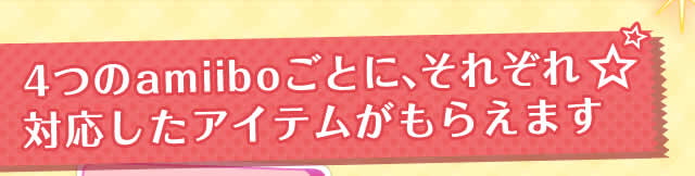 4つのamiiboごとに、それぞれ対応したアイテムがもらえます