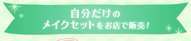 自分だけのメイクセットをお店で販売！