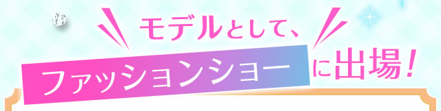 モデルとして、ファッションショーに出場！