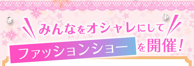 みんなをオシャレにしてファッションショーを開催！