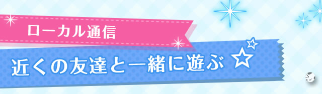 ローカル通信 近くの友達と一緒に遊ぶ