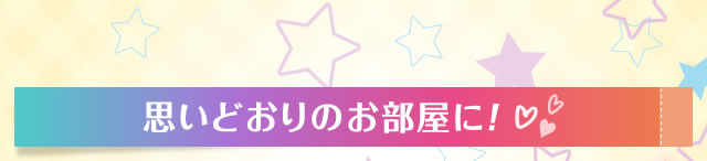 思いどおりのお部屋に！