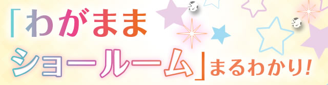 「わがままショールーム」まるわかり！