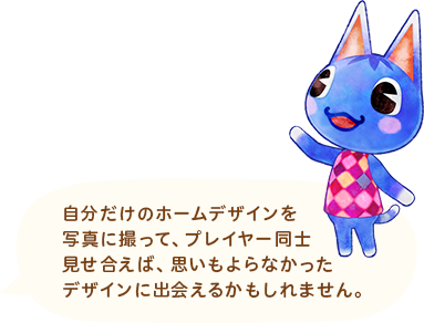 自分だけのホームデザインを写真に撮って、プレイヤー同士見せ合えば、思いもよらなかったデザインに出会えるかもしれません。