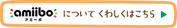 amiiboについてくわしくはこちら