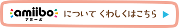 amiiboについてくわしくはこちら