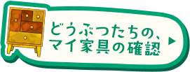 どうぶつたちのマイ家具の確認