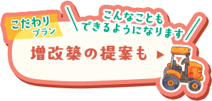 こだわりプラン　こんなこともできるようになります　増改築の提案も