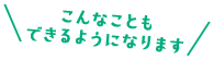 こんなこともできるようになります
