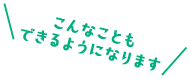 こんなこともできるようになります