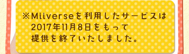 ※Miiverseを利用したサービスは2017年11月8日をもって提供を終了いたしました。