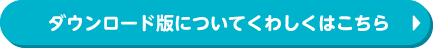 ダウンロード版についてくわしくはこちら