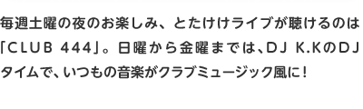 Tyĵ̖y݁AƂCû́uCLUB 444vBjj܂ł́ADJ K.KDJ^CŁA̉yNu~[WbNɁI